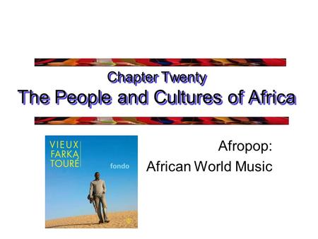 Chapter Twenty The People and Cultures of Africa Afropop: African World Music.