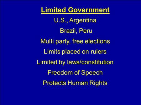 Limited Government U.S., Argentina Brazil, Peru Multi party, free elections Limits placed on rulers Limited by laws/constitution Freedom of Speech Protects.