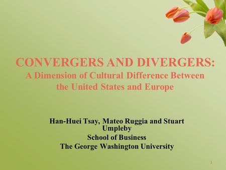 1 Han-Huei Tsay, Mateo Ruggia and Stuart Umpleby School of Business The George Washington University 1 CONVERGERS AND DIVERGERS: A Dimension of Cultural.