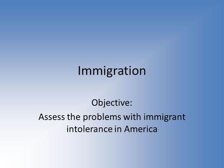 Immigration Objective: Assess the problems with immigrant intolerance in America.