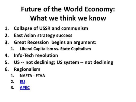 Future of the World Economy: What we think we know 1.Collapse of USSR and communism 2.East Asian strategy success 3.Great Recession begins an argument: