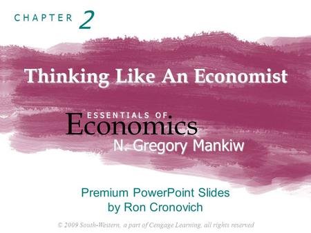 © 2009 South-Western, a part of Cengage Learning, all rights reserved C H A P T E R Thinking Like An Economist E conomics E S S E N T I A L S O F N. Gregory.