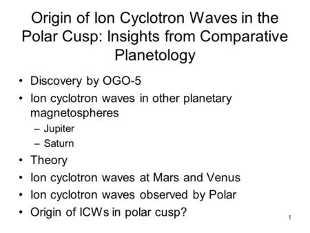 1 Origin of Ion Cyclotron Waves in the Polar Cusp: Insights from Comparative Planetology Discovery by OGO-5 Ion cyclotron waves in other planetary magnetospheres.