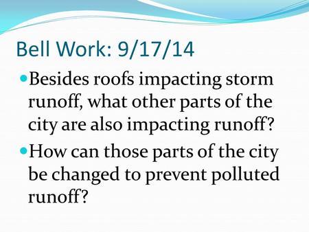 Bell Work: 9/17/14 Besides roofs impacting storm runoff, what other parts of the city are also impacting runoff? How can those parts of the city be changed.