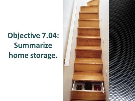 Objective 7.04: Summarize home storage..  Portable  Built in  Open/Closed  Common-use.