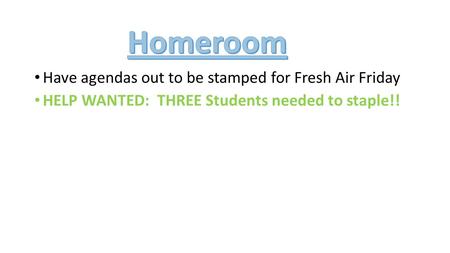 Have agendas out to be stamped for Fresh Air Friday HELP WANTED: THREE Students needed to staple!!