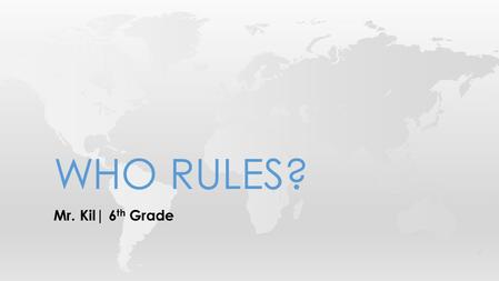 Mr. Kil| 6 th Grade WHO RULES?. If you compared all the governments in the world, you would find one thing in common: Someone is in charge. The question.