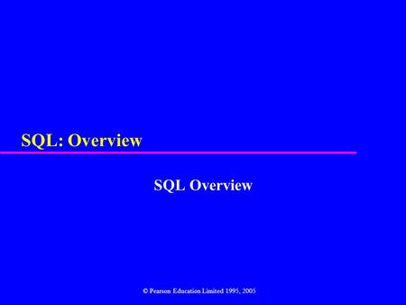 SQL: Overview SQL Overview © Pearson Education Limited 1995, 2005.