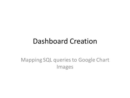 Dashboard Creation Mapping SQL queries to Google Chart Images.