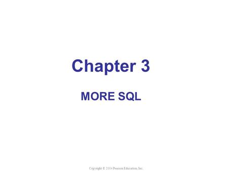 Chapter 3 MORE SQL Copyright © 2004 Pearson Education, Inc.