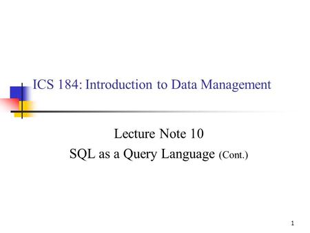 1 ICS 184: Introduction to Data Management Lecture Note 10 SQL as a Query Language (Cont.)
