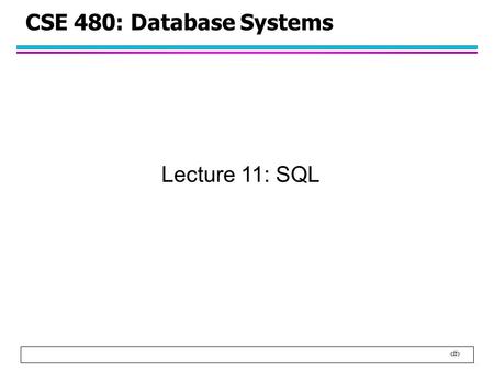 1 CSE 480: Database Systems Lecture 11: SQL. 2 SQL Query SELECT FROM WHERE –In MySQL, FROM and WHERE clauses are optional –Example: