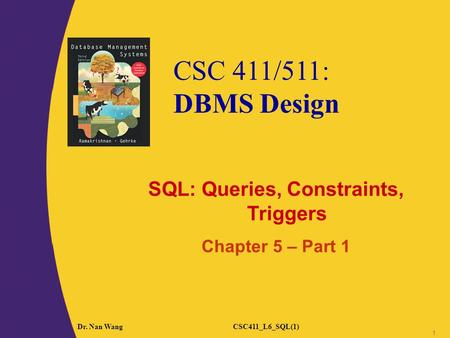CSC 411/511: DBMS Design Dr. Nan WangCSC411_L6_SQL(1) 1 SQL: Queries, Constraints, Triggers Chapter 5 – Part 1.