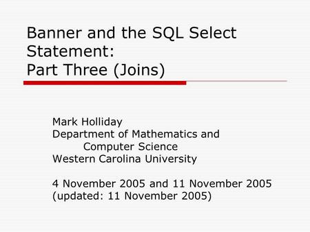 Banner and the SQL Select Statement: Part Three (Joins) Mark Holliday Department of Mathematics and Computer Science Western Carolina University 4 November.