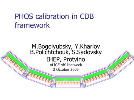 PHOS calibration in CDB framework M.Bogolyubsky, Y.Kharlov B.Polichtchouk, S.Sadovsky IHEP, Protvino ALICE off-line week 3 October 2005.
