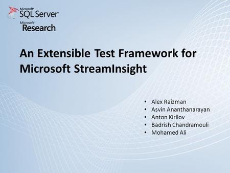 An Extensible Test Framework for Microsoft StreamInsight Alex Raizman Asvin Ananthanarayan Anton Kirilov Badrish Chandramouli Mohamed Ali.