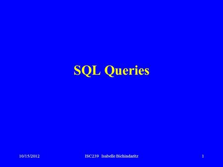 10/15/2012ISC239 Isabelle Bichindaritz1 SQL Queries.