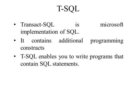 T-SQL Transact-SQL is microsoft implementation of SQL. It contains additional programming constracts T-SQL enables you to write programs that contain SQL.