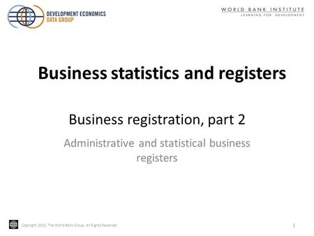 Copyright 2010, The World Bank Group. All Rights Reserved. Business registration, part 2 Administrative and statistical business registers 1 Business statistics.