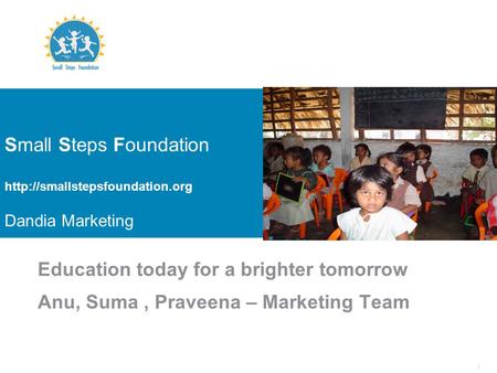 1 Small Steps Foundation  Dandia Marketing Education today for a brighter tomorrow Anu, Suma, Praveena – Marketing Team.