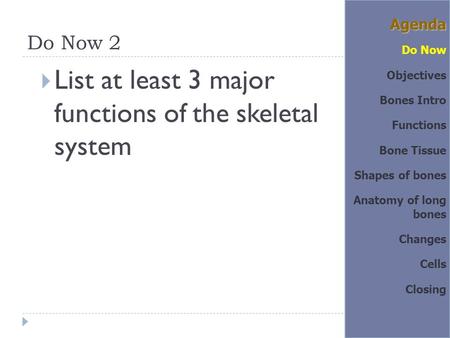 Do Now 2  List at least 3 major functions of the skeletal system Agenda Do Now Objectives Bones Intro Functions Bone Tissue Shapes of bones Anatomy of.
