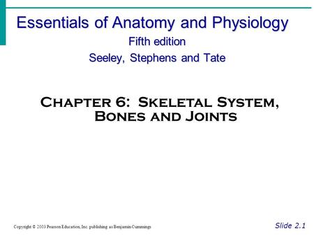 Essentials of Anatomy and Physiology Fifth edition Seeley, Stephens and Tate Slide 2.1 Copyright © 2003 Pearson Education, Inc. publishing as Benjamin.