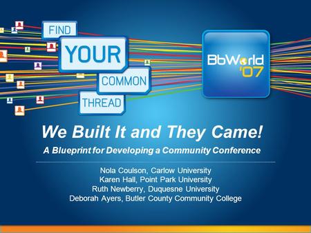We Built It and They Came! A Blueprint for Developing a Community Conference Nola Coulson, Carlow University Karen Hall, Point Park University Ruth Newberry,