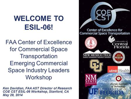COE CST ESIL-06 Workshop, Stanford, CA May 29, 2014 1 WELCOME TO ESIL-06! FAA Center of Excellence for Commercial Space Transportation Emerging Commercial.