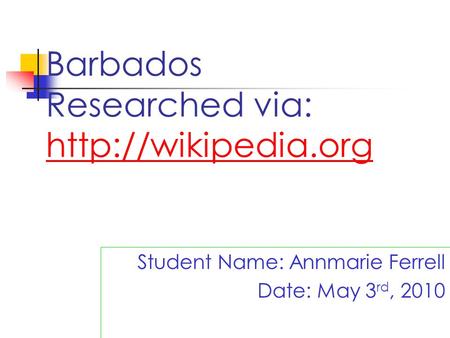 Barbados Researched via:   Student Name: Annmarie Ferrell Date: May 3 rd, 2010.