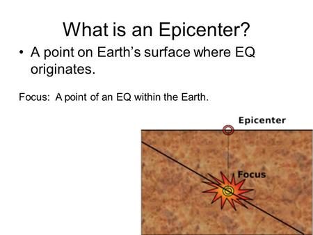 What is an Epicenter? A point on Earth’s surface where EQ originates. Focus: A point of an EQ within the Earth.