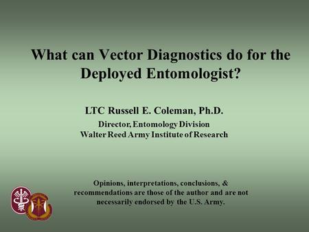 LTC Russell E. Coleman, Ph.D. Director, Entomology Division Walter Reed Army Institute of Research What can Vector Diagnostics do for the Deployed Entomologist?