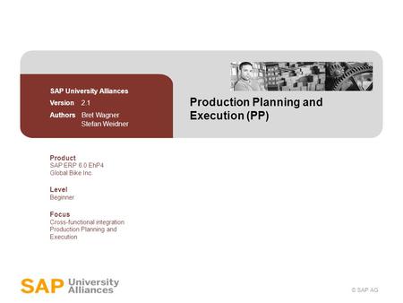 © SAP AG Production Planning and Execution (PP) SAP University Alliances Version 2.1 Authors Bret Wagner Stefan Weidner Product SAP ERP 6.0 EhP4 Global.