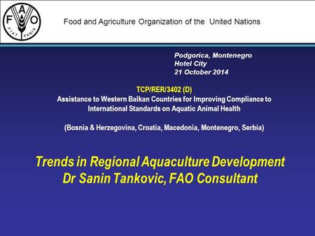 Food and Agriculture Organization of the United Nations Trends in Regional Aquaculture Development Dr Sanin Tankovic, FAO Consultant Podgorica, Montenegro.