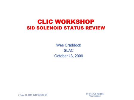 October 13, 2009 CLIC WORKSHOP SiD STATUS REVIEW Wes Craddock CLIC WORKSHOP SiD SOLENOID STATUS REVIEW Wes Craddock SLAC October 13, 2009.