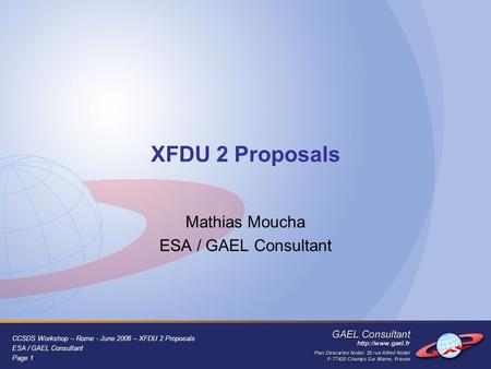 CCSDS Workshop – Rome - June 2006 – XFDU 2 Proposals ESA / GAEL Consultant Page 1 XFDU 2 Proposals Mathias Moucha ESA / GAEL Consultant.