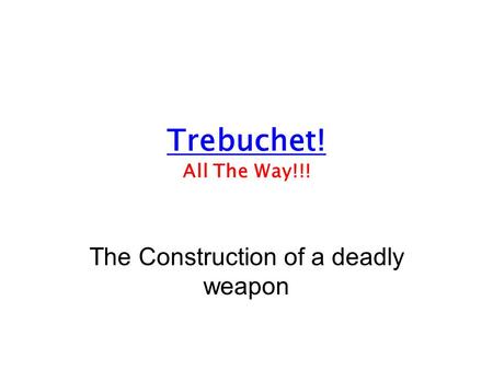Trebuchet! All The Way!!! The Construction of a deadly weapon.