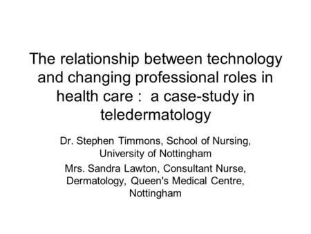 The relationship between technology and changing professional roles in health care : a case-study in teledermatology Dr. Stephen Timmons, School of Nursing,