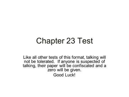 Chapter 23 Test Like all other tests of this format, talking will not be tolerated. If anyone is suspected of talking, their paper will be confiscated.