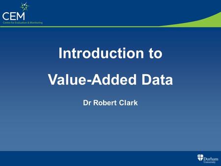 Introduction to Value-Added Data Dr Robert Clark.