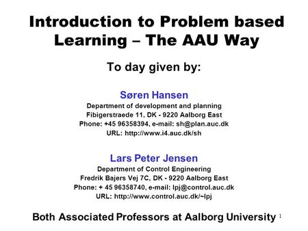 1 Introduction to Problem based Learning – The AAU Way To day given by: Søren Hansen Department of development and planning Fibigerstraede 11, DK - 9220.