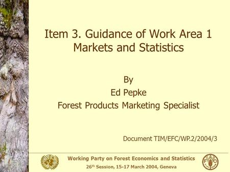 Working Party on Forest Economics and Statistics 26 th Session, 15-17 March 2004, Geneva Item 3. Guidance of Work Area 1 Markets and Statistics By Ed Pepke.