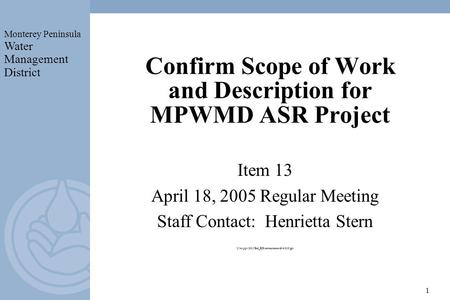 Monterey Peninsula Water Management District 1 Confirm Scope of Work and Description for MPWMD ASR Project Item 13 April 18, 2005 Regular Meeting Staff.
