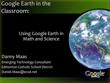Google Earth in the Classroom: Danny Maas Emerging Technology Consultant Edmonton Catholic School District Using Google Earth in Math.