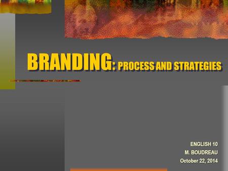 BRANDING : PROCESS AND STRATEGIES ENGLISH 10 M. BOUDREAU October 22, 2014.
