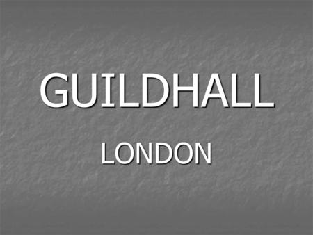 GUILDHALL LONDON. WHERE IT IS? PLAN WHAT THE GUILDHALL IS? Guildhall is the home of the City of London. Guildhall is the home of the City of London.