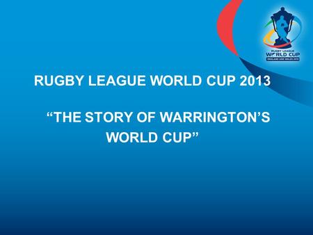 RUGBY LEAGUE WORLD CUP 2013 “THE STORY OF WARRINGTON’S WORLD CUP”