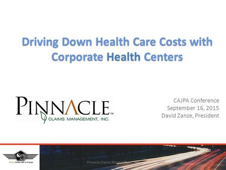 Driving Down Health Care Costs with Corporate Health Centers CAJPA Conference September 16, 2015 David Zanze, President Pinnacle Claims Management, Inc.1.