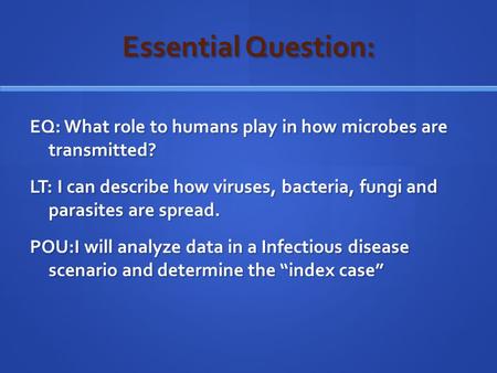 Essential Question: EQ: What role to humans play in how microbes are transmitted? LT: I can describe how viruses, bacteria, fungi and parasites are spread.