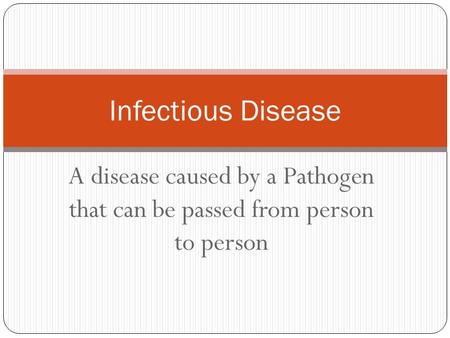 Infectious Disease A disease caused by a Pathogen that can be passed from person to person.