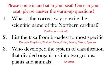 Please come in and sit in your seat! Once in your seat, please answer the warm-up questions! 1.What is the correct way to write the scientific name of.